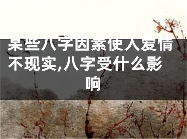 某些八字因素使人爱情不现实,八字受什么影响