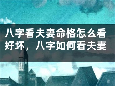 八字看夫妻命格怎么看好坏，八字如何看夫妻