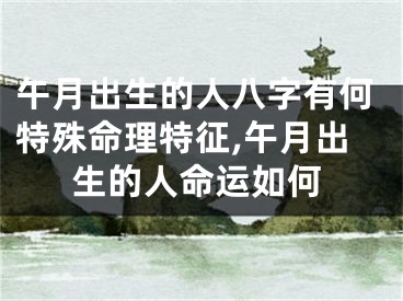 午月出生的人八字有何特殊命理特征,午月出生的人命运如何