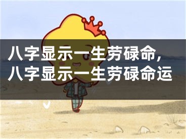 八字显示一生劳碌命,八字显示一生劳碌命运