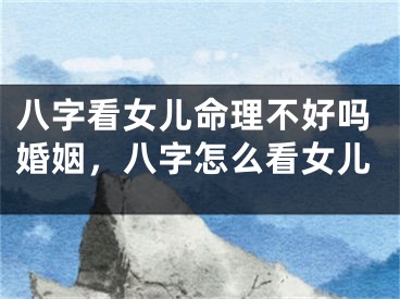 八字看女儿命理不好吗婚姻，八字怎么看女儿