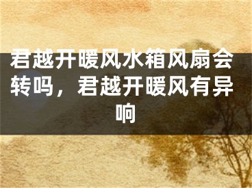 君越开暖风水箱风扇会转吗，君越开暖风有异响