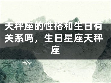 天秤座的性格和生日有关系吗，生日星座天秤座