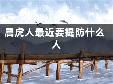 属虎人最近要提防什么人