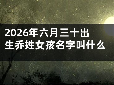 2026年六月三十出生乔姓女孩名字叫什么