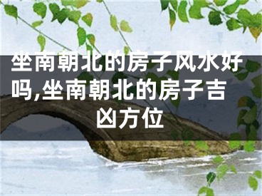 坐南朝北的房子风水好吗,坐南朝北的房子吉凶方位