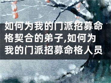 如何为我的门派招募命格契合的弟子,如何为我的门派招募命格人员