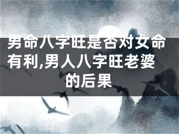 男命八字旺是否对女命有利,男人八字旺老婆的后果