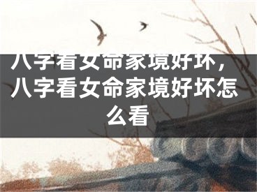 八字看女命家境好坏，八字看女命家境好坏怎么看