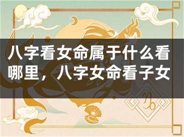 八字看女命属于什么看哪里,八字女命看子女