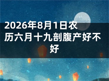 2026年8月1日农历六月十九剖腹产好不好