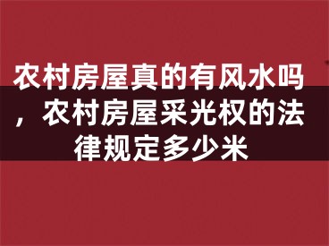 农村房屋真的有风水吗，农村房屋采光权的法律规定多少米