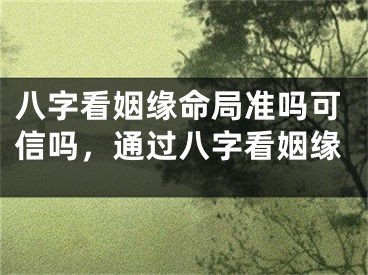 八字看姻缘命局准吗可信吗，通过八字看姻缘