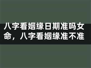 八字看姻缘日期准吗女命,八字看姻缘准不准
