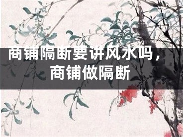 商铺隔断要讲风水吗，商铺做隔断