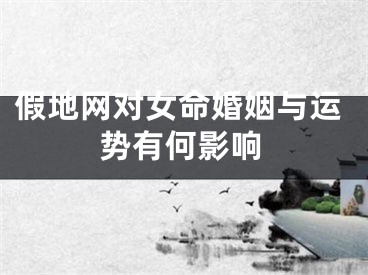 假地网对女命婚姻与运势有何影响