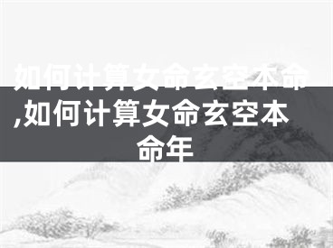 如何计算女命玄空本命,如何计算女命玄空本命年