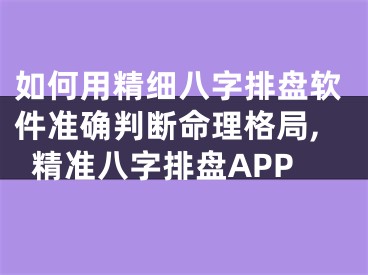 如何用精细八字排盘软件准确判断命理格局,精准八字排盘APP