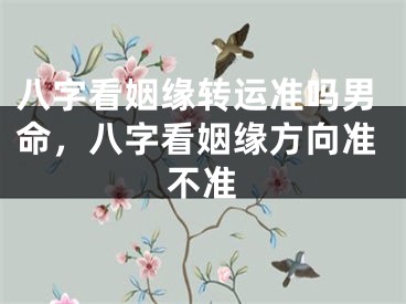 八字看姻缘转运准吗男命，八字看姻缘方向准不准