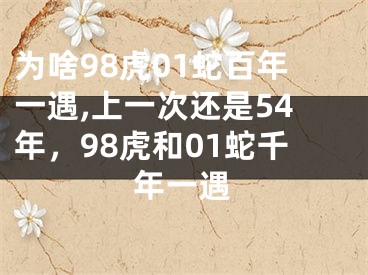 为啥98虎01蛇百年一遇,上一次还是54年，98虎和01蛇千年一遇