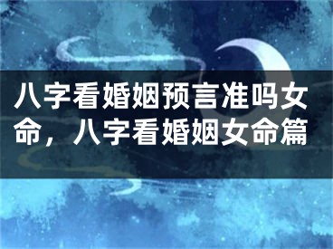 八字看婚姻预言准吗女命，八字看婚姻女命篇