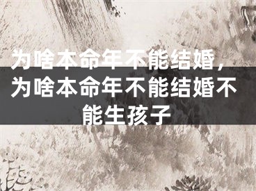 为啥本命年不能结婚，为啥本命年不能结婚不能生孩子