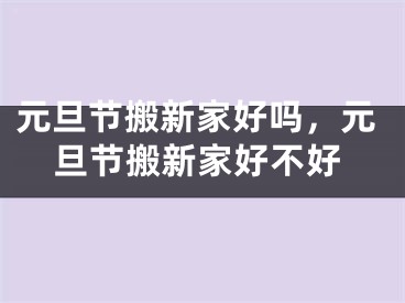 元旦节搬新家好吗，元旦节搬新家好不好