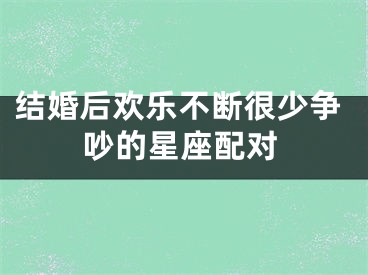 结婚后欢乐不断很少争吵的星座配对