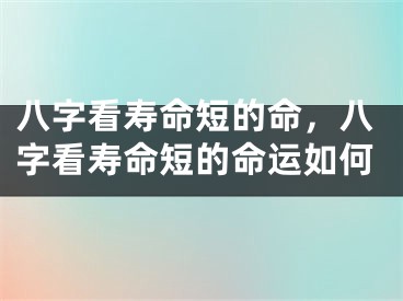 八字看寿命短的命，八字看寿命短的命运如何