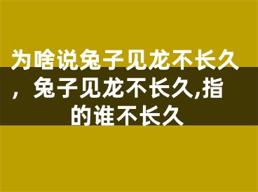 为啥说兔子见龙不长久，兔子见龙不长久,指的谁不长久