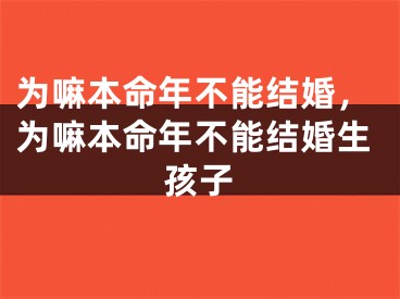 为嘛本命年不能结婚，为嘛本命年不能结婚生孩子