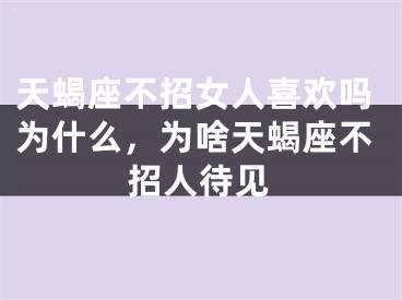 天蝎座不招女人喜欢吗为什么，为啥天蝎座不招人待见