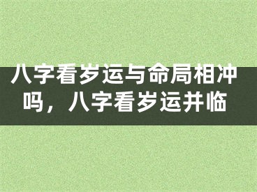 八字看岁运与命局相冲吗，八字看岁运并临