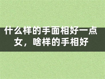 什么样的手面相好一点女，啥样的手相好