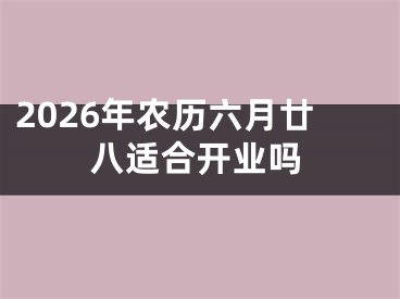 2026年农历六月廿八适合开业吗