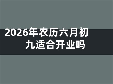 2026年农历六月初九适合开业吗