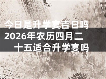 今日是升学宴吉日吗 2026年农历四月二十五适合升学宴吗