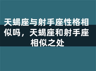 天蝎座与射手座性格相似吗，天蝎座和射手座相似之处