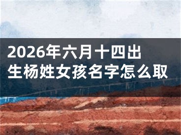 2026年六月十四出生杨姓女孩名字怎么取