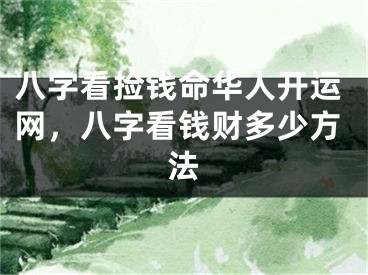 八字看捡钱命华人开运网，八字看钱财多少方法