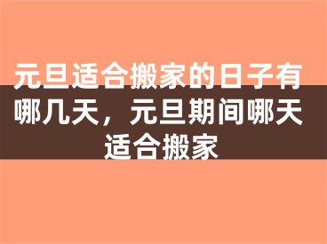 元旦适合搬家的日子有哪几天，元旦期间哪天适合搬家