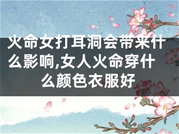 火命女打耳洞会带来什么影响,女人火命穿什么颜色衣服好