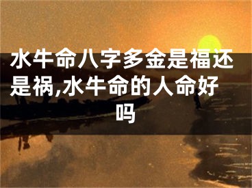 水牛命八字多金是福还是祸,水牛命的人命好吗