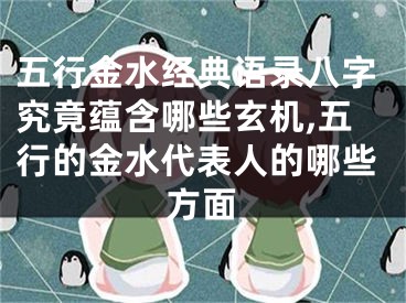 五行金水经典语录八字究竟蕴含哪些玄机,五行的金水代表人的哪些方面