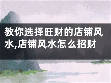 教你选择旺财的店铺风水,店铺风水怎么招财