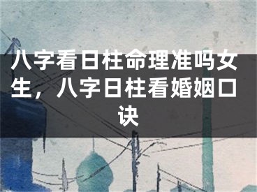 八字看日柱命理准吗女生，八字日柱看婚姻口诀