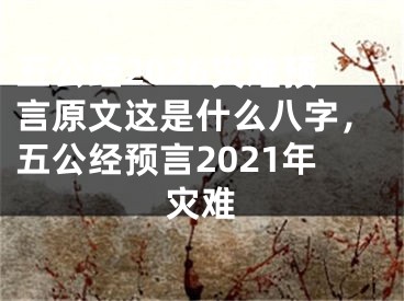 五公经2026灾难预言原文这是什么八字，五公经预言2021年灾难