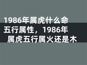 1986年属虎什么命五行属性，1986年属虎五行属火还是木