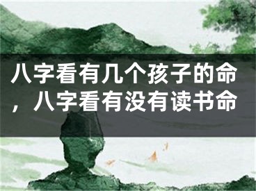 八字看有几个孩子的命,八字看有没有读书命