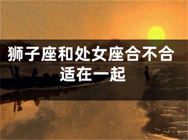 狮子座和处女座合不合适在一起